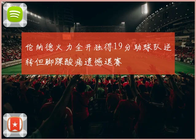 伦纳德火力全开独得19分助球队逆转但脚踝酸痛遗憾退赛