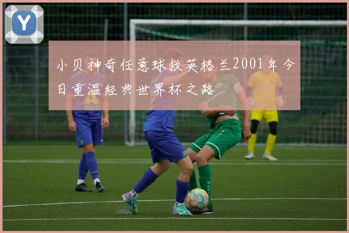 小贝神奇任意球救英格兰2001年今日重温经典世界杯之路