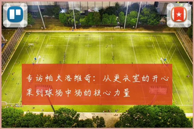专访帕夫洛维奇：从更衣室的开心果到球场中场的核心力量
