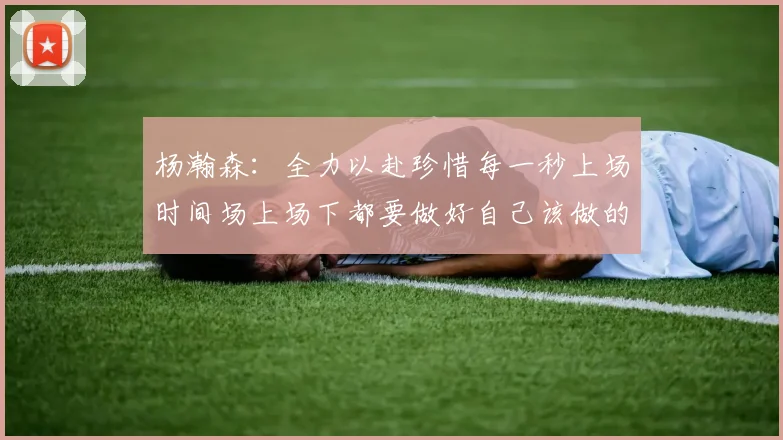 杨瀚森：全力以赴珍惜每一秒上场时间场上场下都要做好自己该做的事情