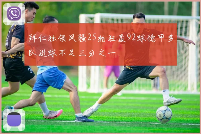 拜仁独领风骚25轮狂轰92球德甲多队进球不足三分之一