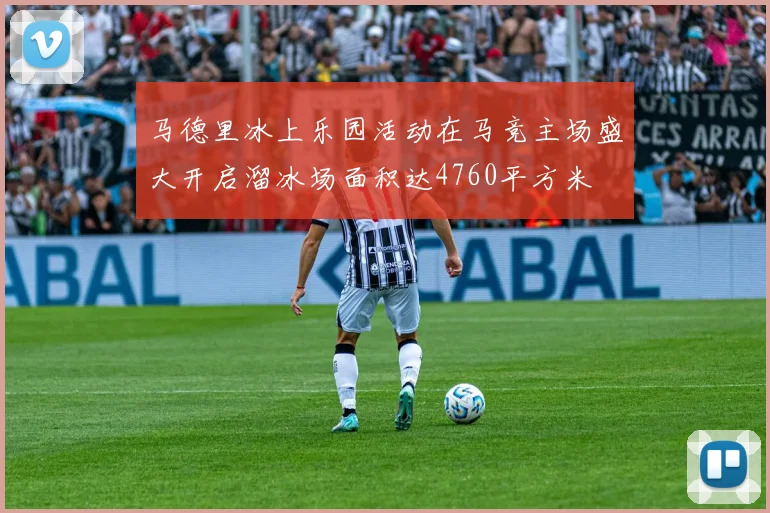 马德里冰上乐园活动在马竞主场盛大开启溜冰场面积达4760平方米