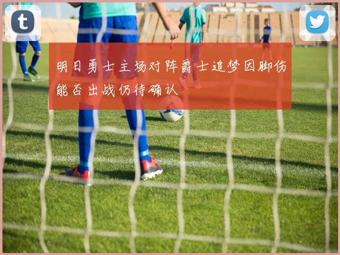 明日勇士主场对阵爵士追梦因脚伤能否出战仍待确认